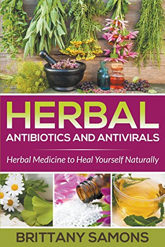 Herbal Antibiotics And Antivirals Herbal Medicine To Heal Yourself Naturally [Paperback]