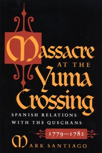 Massacre at the Yuma Crossing Spanish Relations with the Quechans, 1779-1782 [Paperback]