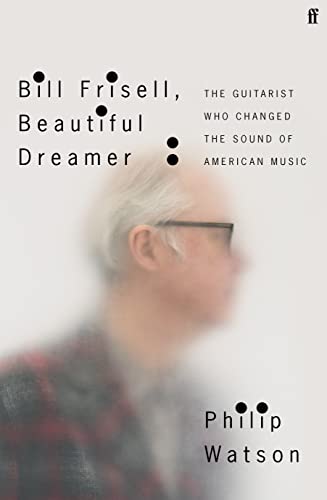 Bill Frisell, Beautiful Dreamer The Guitarist Who Changed the Sound of American [Hardcover]