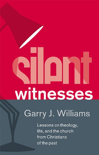 Silent Witnesses Lessons On Theology, Life, And The Church From Christians Of T [Hardcover]