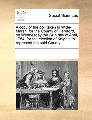 Copy of the Poll Taken in Wide-Marsh, for the County of Hereford, on Wednesday t [Paperback]