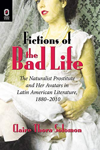 Fictions of the Bad Life The Naturalist Prostitute and Her Avatars in Latin Ame [Paperback]