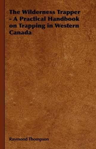 The Wilderness Trapper - A Practical Handbook On Trapping In Western Canada [Hardcover]