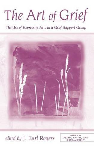 The Art of Grief The Use of Expressive Arts in a Grief Support Group [Hardcover]