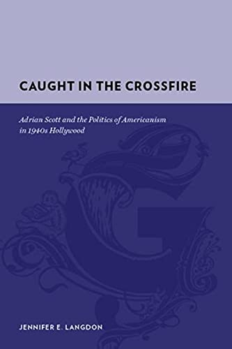 Caught in the Crossfire Adrian Scott and the Politics of Americanism in 1940s H [Hardcover]