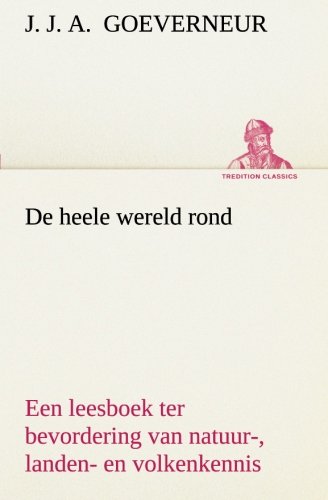 De Heele Wereld Rond Een Leesboek Ter Bevordering Van Natuur-, Landen- en Volken [Paperback]