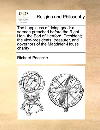 Happiness of Doing Good  A sermon preached before the Right Hon. the Earl of He [Paperback]