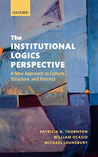 The Institutional Logics Perspective A New Approach to Culture, Structure and P [Hardcover]