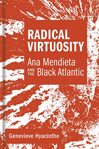 Radical Virtuosity: Ana Mendieta and the Black Atlantic [Hardcover]