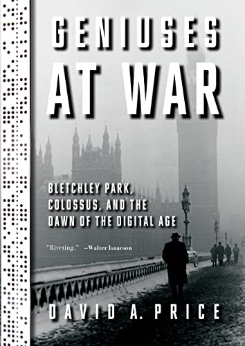 Geniuses at War Bletchley Park, Colossus, and the Dawn of the Digital Age [Hardcover]