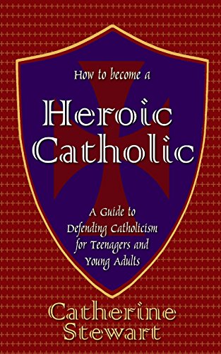 How to Become a Heroic Catholic  A Guide to Defending Catholicism for Teenagers [Paperback]