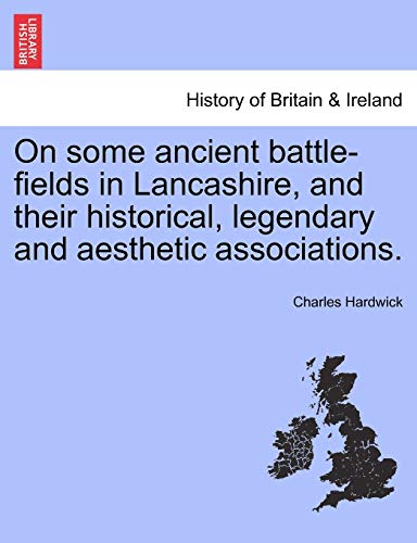 On Some Ancient Battle-Fields in Lancashire, and Their Historical, Legendary and [Paperback]