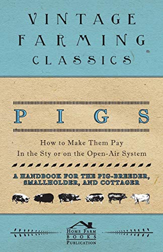 Pigs - How to Make Them Pay - in the Sty or on the Open-Air System - a Handbook  [Paperback]