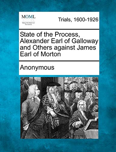 State of the Process, Alexander Earl of Galloway and Others Against James Earl o [Paperback]