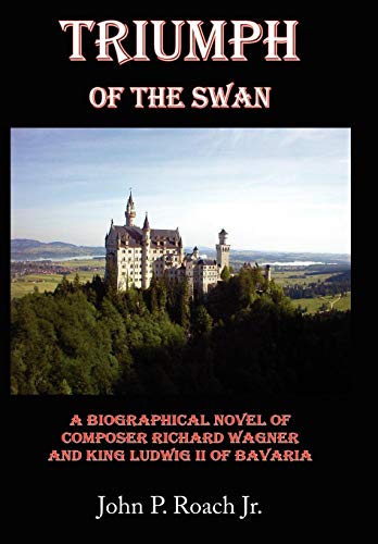 Triumph Of The Swan A Biographical Novel Of Composer Richard Wagner And King Lu [Hardcover]