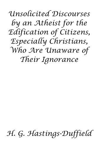 Unsolicited Discourses By An Atheist For The Edification Of Citizens, Especially [Paperback]