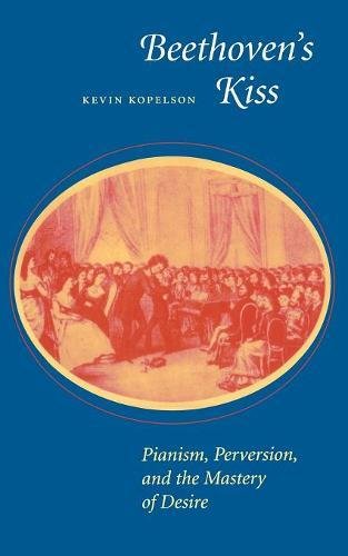Beethovens Kiss Pianism, Perversion, and the Mastery of Desire [Paperback]