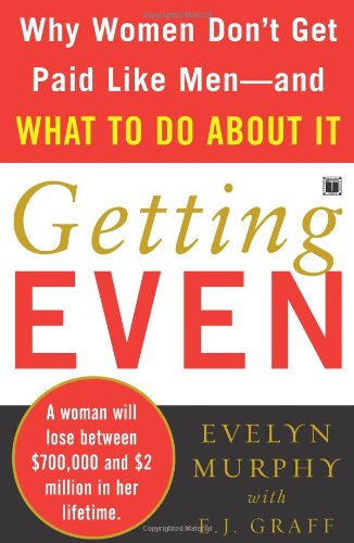 Getting Even Why Women Don&39t Get Paid Like Men--And What to Do About It [Paperback]
