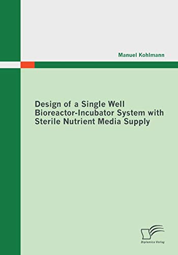 Design of a Single Well Bioreactor-Incubator System with Sterile Nutrient Media  [Paperback]