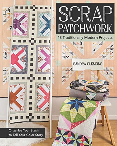 Scrap Patchwork Traditionally Modern Quilts - Organize Your Stash to Tell Your  [Paperback]