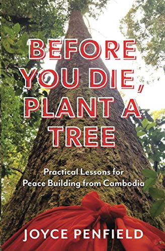Before You Die, Plant a Tree  Practical Lessons for Peace Building from Cambodi [Paperback]