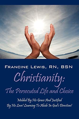 Christianity The Persecuted Life And Choice Molded By His Grace And Justified  [Paperback]