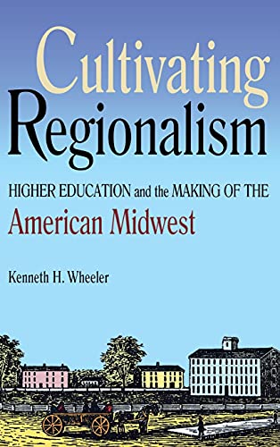 Cultivating Regionalism Higher Education and the Making of the American Midwest [Hardcover]