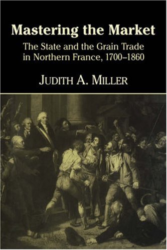 Mastering the Market The State and the Grain Trade in Northern France, 1700186 [Paperback]