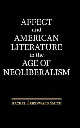 Affect and American Literature in the Age of Neoliberalism [Hardcover]