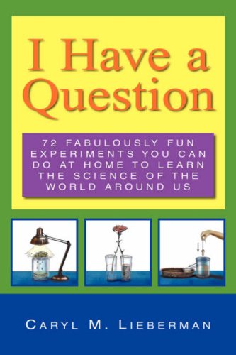 I Have A Question 72 Fabulously Fun Experiments You Can Do At Home To Learn The [Hardcover]