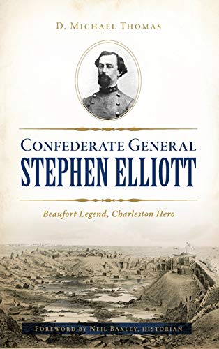 Confederate General Stephen Elliott  Beaufort Legend, Charleston Hero [Hardcover]