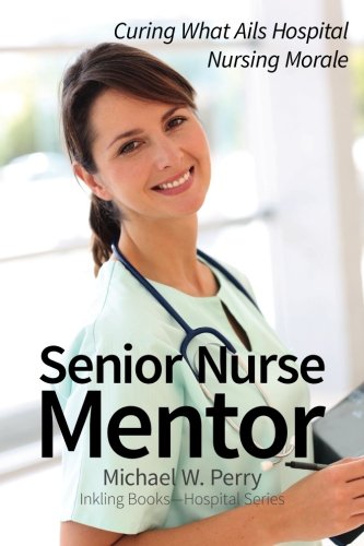 Senior Nurse Mentor Curing What Ails Hospital Nursing Morale [Paperback]