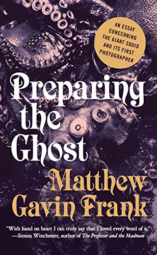 Preparing the Ghost An Essay Concerning the Giant Squid and Its First Photograp [Hardcover]