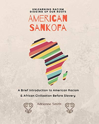 American Sankofa  Unlearning Racism. Digging up Our Roots. a Brief Introduction [Paperback]