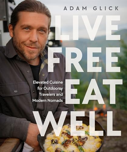 Live Free, Eat Well Elevated Cuisine for Outdoorsy Travelers and Modern Nomads [Hardcover]