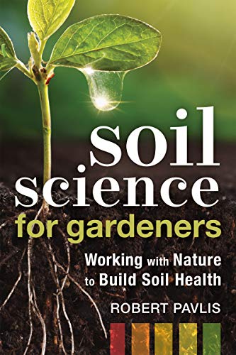 Soil Science for Gardeners Working with Nature to Build Soil Health [Paperback]