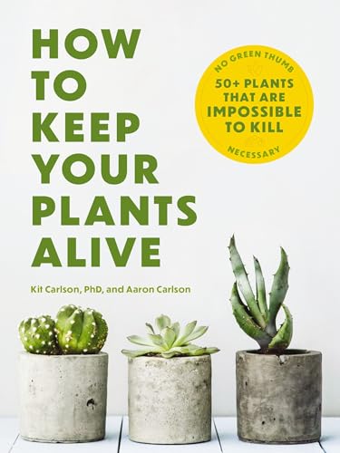How to Keep Your Plants Alive 50 Plants That Are Impossible to Kill [Paperback]