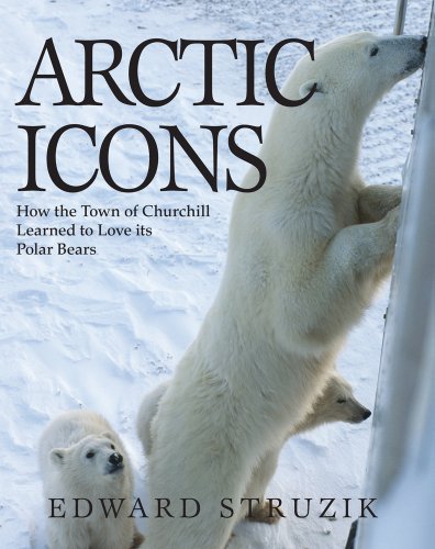 Arctic Icons How the Town of Churchill Learned to Love its Polar Bears [Paperback]