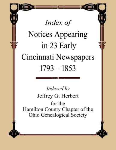 Index Of Notices Appearing In 23 Early Cincinnati Newspapers 1793 - 1853 [Paperback]
