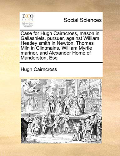 Case for Hugh Cairncross, Mason in Gallashiels, Pursuer, Against William Heatley [Paperback]