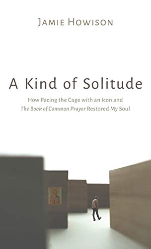 Kind of Solitude  How Pacing the Cage with an Icon and the Book of Common Praye [Hardcover]