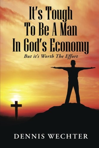 It's Tough To Be A Man In God's Economy But It's Worth The Effort [Paperback]