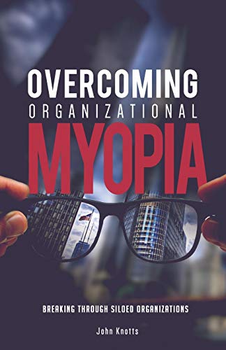 Overcoming Organizational Myopia  Breaking Through Siloed Organizations [Paperback]