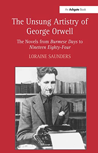 The Unsung Artistry of George Orwell The Novels from Burmese Days to Nineteen E [Hardcover]