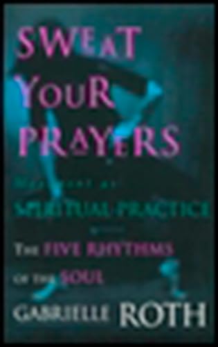 Sweat Your Prayers The Five Rhythms of the Soul -- Movement as Spiritual Practi [Paperback]