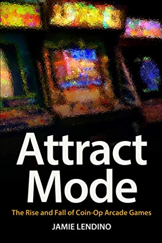 Attract Mode  The Rise and Fall of Coin-Op Arcade Games [Paperback]