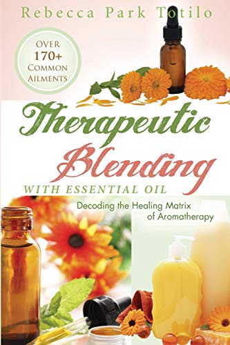 Therapeutic Blending With Essential Oil Decoding The Healing Matrix Of Aromathe [Paperback]