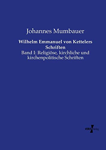 Wilhelm Emmanuel Von Kettelers Schriften Band I Religise, Kirchliche Und Kirc [Paperback]