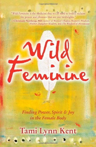 Wild Feminine Finding Power, Spirit &amp Joy in the Female Body [Paperback]