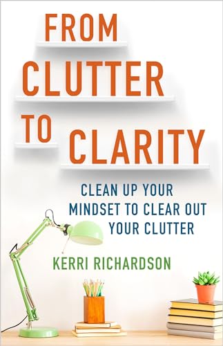 From Clutter to Clarity Clean Up Your Mindset to Clear Out Your Clutter [Paperback]